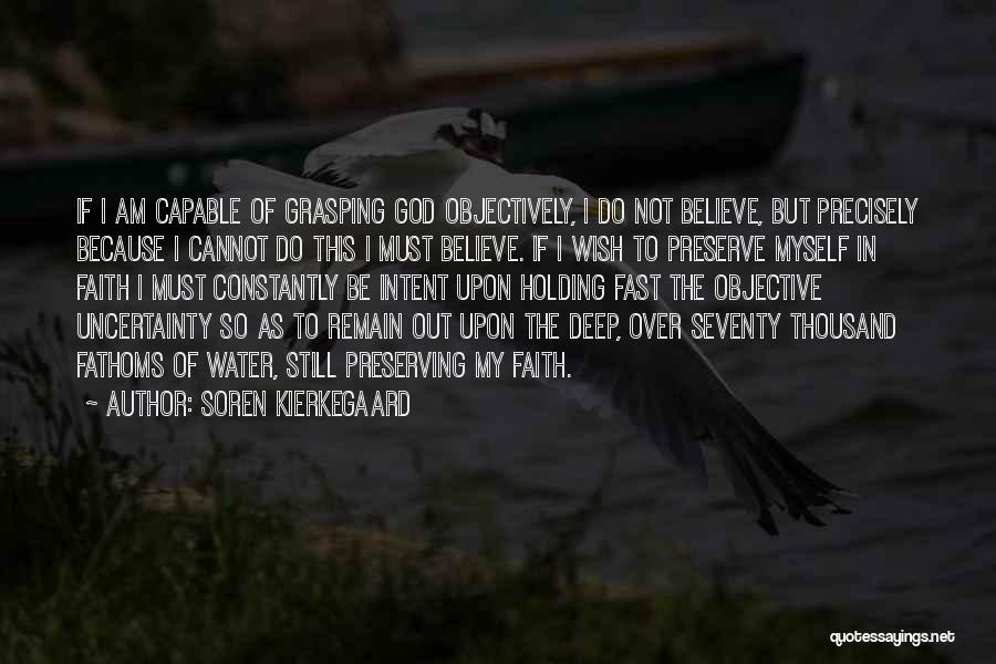 Soren Kierkegaard Quotes: If I Am Capable Of Grasping God Objectively, I Do Not Believe, But Precisely Because I Cannot Do This I