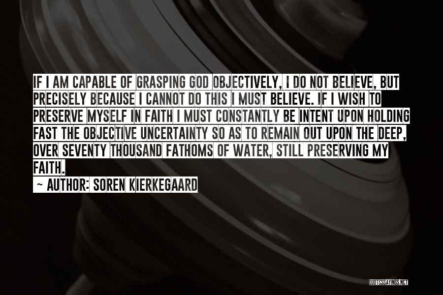 Soren Kierkegaard Quotes: If I Am Capable Of Grasping God Objectively, I Do Not Believe, But Precisely Because I Cannot Do This I