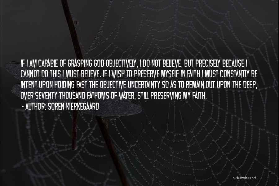 Soren Kierkegaard Quotes: If I Am Capable Of Grasping God Objectively, I Do Not Believe, But Precisely Because I Cannot Do This I