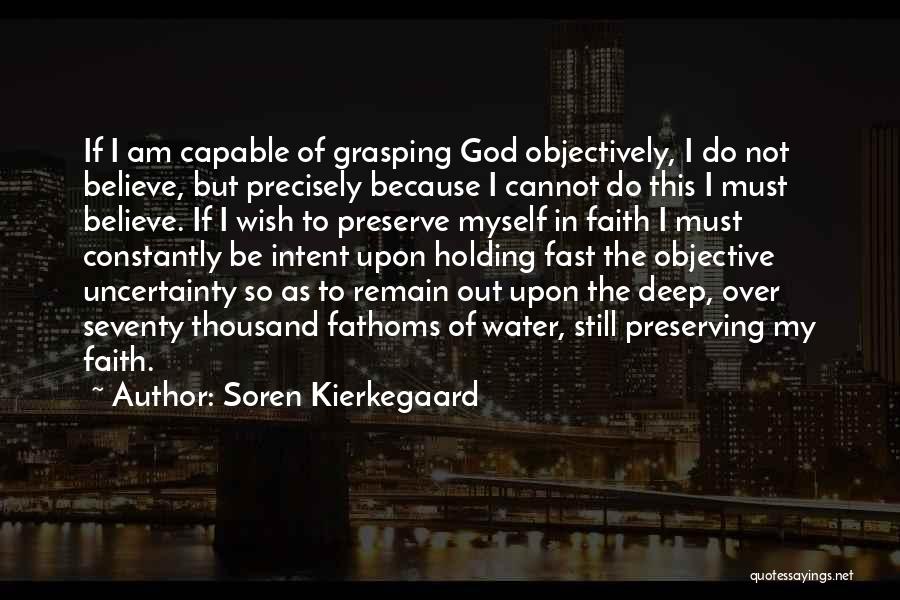 Soren Kierkegaard Quotes: If I Am Capable Of Grasping God Objectively, I Do Not Believe, But Precisely Because I Cannot Do This I