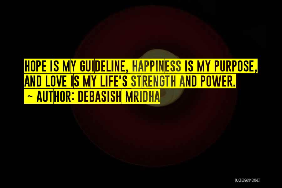 Debasish Mridha Quotes: Hope Is My Guideline, Happiness Is My Purpose, And Love Is My Life's Strength And Power.