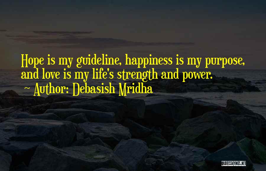 Debasish Mridha Quotes: Hope Is My Guideline, Happiness Is My Purpose, And Love Is My Life's Strength And Power.