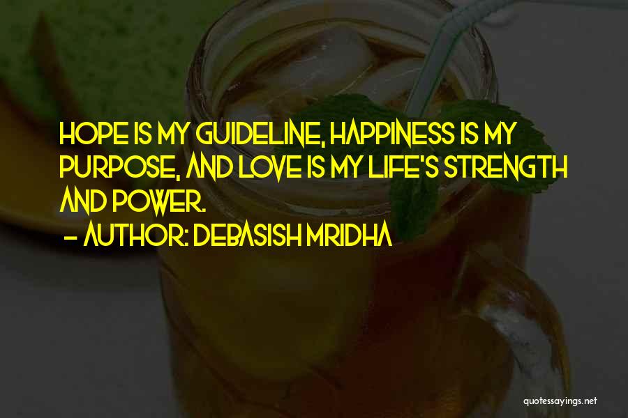 Debasish Mridha Quotes: Hope Is My Guideline, Happiness Is My Purpose, And Love Is My Life's Strength And Power.