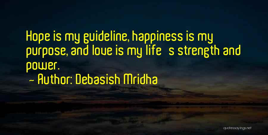 Debasish Mridha Quotes: Hope Is My Guideline, Happiness Is My Purpose, And Love Is My Life's Strength And Power.