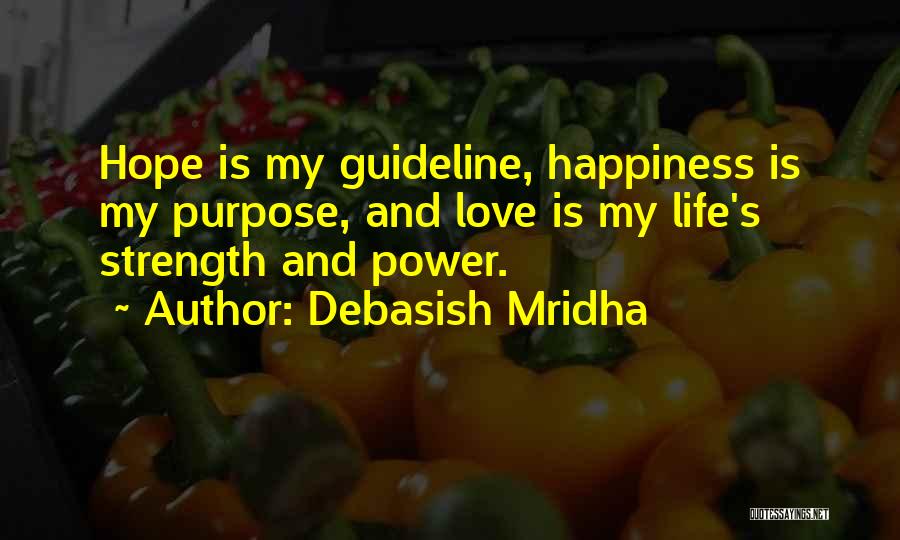 Debasish Mridha Quotes: Hope Is My Guideline, Happiness Is My Purpose, And Love Is My Life's Strength And Power.