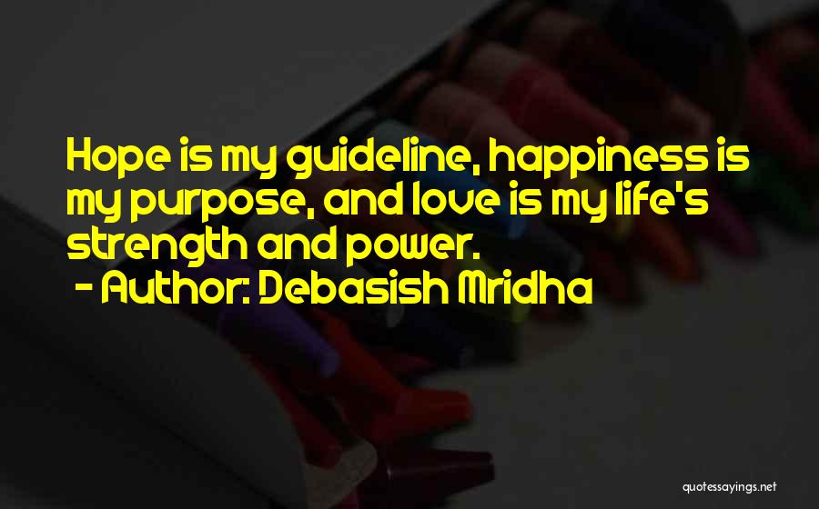 Debasish Mridha Quotes: Hope Is My Guideline, Happiness Is My Purpose, And Love Is My Life's Strength And Power.