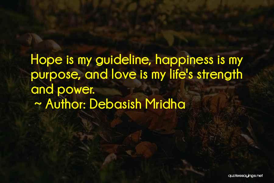 Debasish Mridha Quotes: Hope Is My Guideline, Happiness Is My Purpose, And Love Is My Life's Strength And Power.