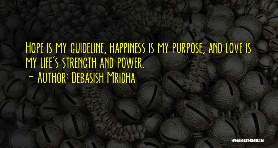 Debasish Mridha Quotes: Hope Is My Guideline, Happiness Is My Purpose, And Love Is My Life's Strength And Power.