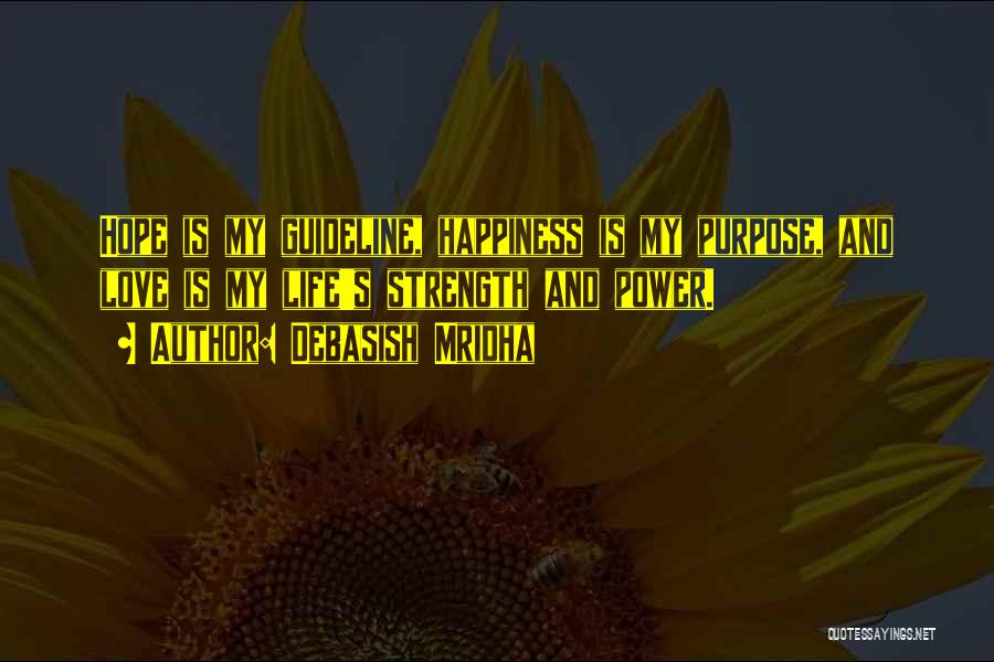 Debasish Mridha Quotes: Hope Is My Guideline, Happiness Is My Purpose, And Love Is My Life's Strength And Power.