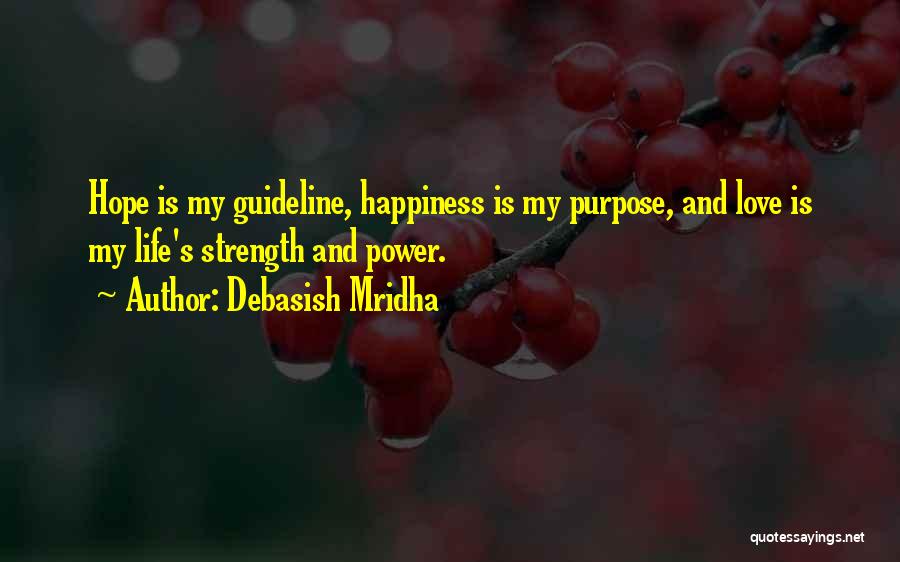 Debasish Mridha Quotes: Hope Is My Guideline, Happiness Is My Purpose, And Love Is My Life's Strength And Power.
