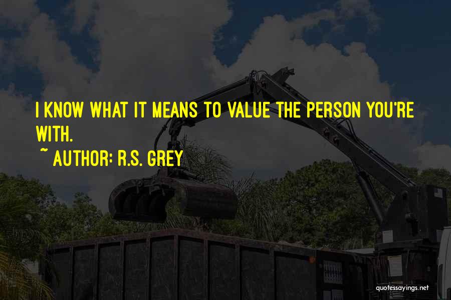R.S. Grey Quotes: I Know What It Means To Value The Person You're With.