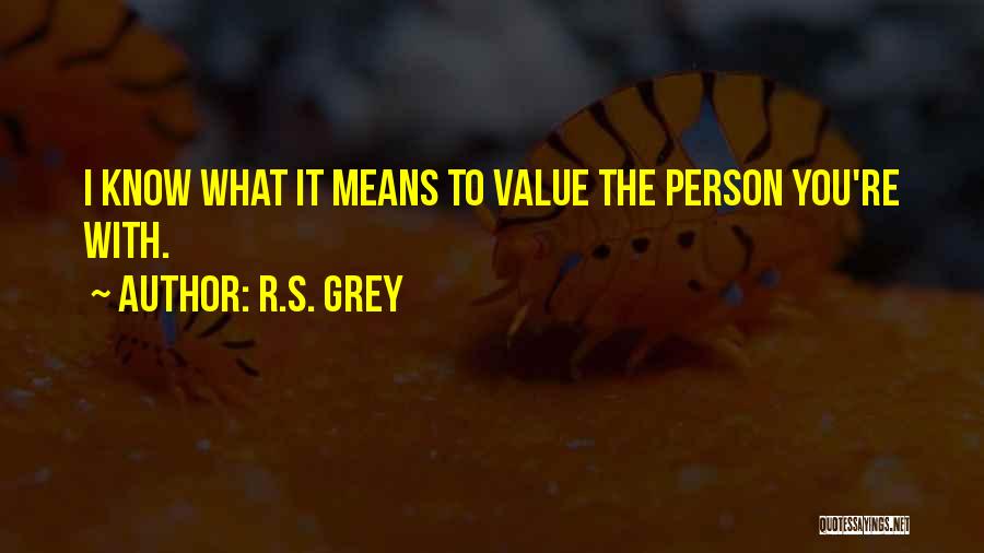 R.S. Grey Quotes: I Know What It Means To Value The Person You're With.