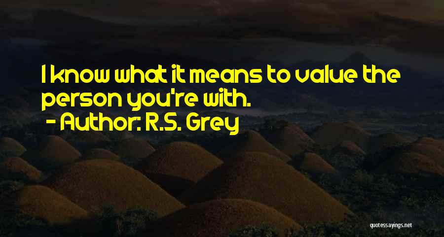 R.S. Grey Quotes: I Know What It Means To Value The Person You're With.