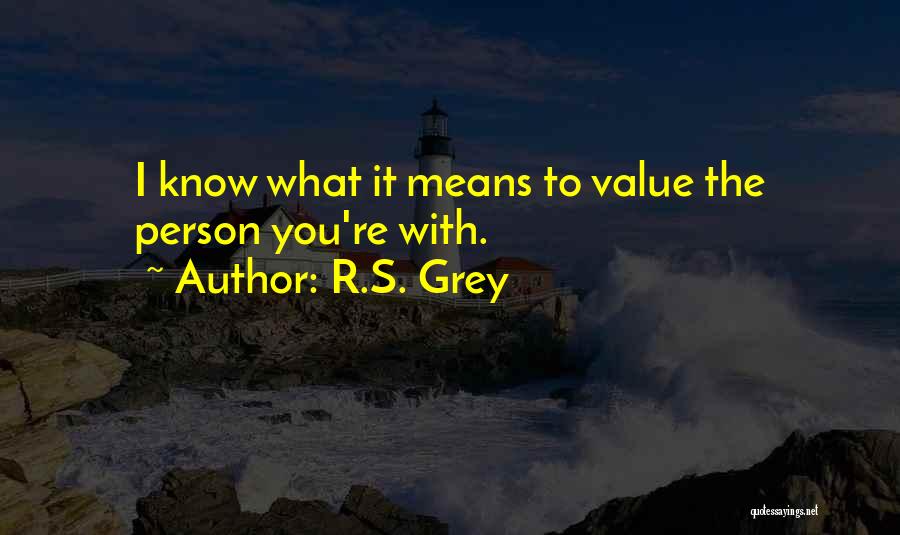 R.S. Grey Quotes: I Know What It Means To Value The Person You're With.