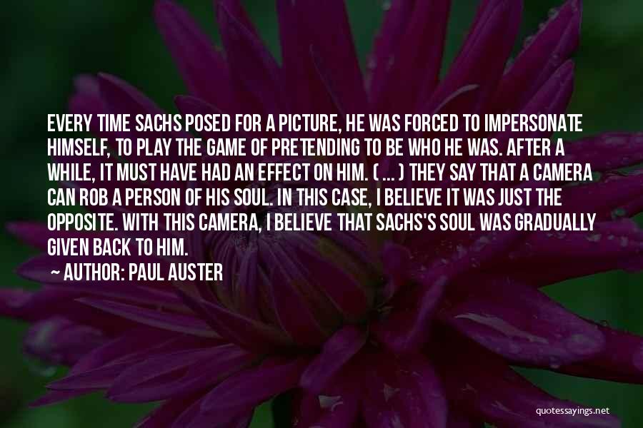 Paul Auster Quotes: Every Time Sachs Posed For A Picture, He Was Forced To Impersonate Himself, To Play The Game Of Pretending To