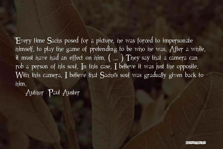 Paul Auster Quotes: Every Time Sachs Posed For A Picture, He Was Forced To Impersonate Himself, To Play The Game Of Pretending To