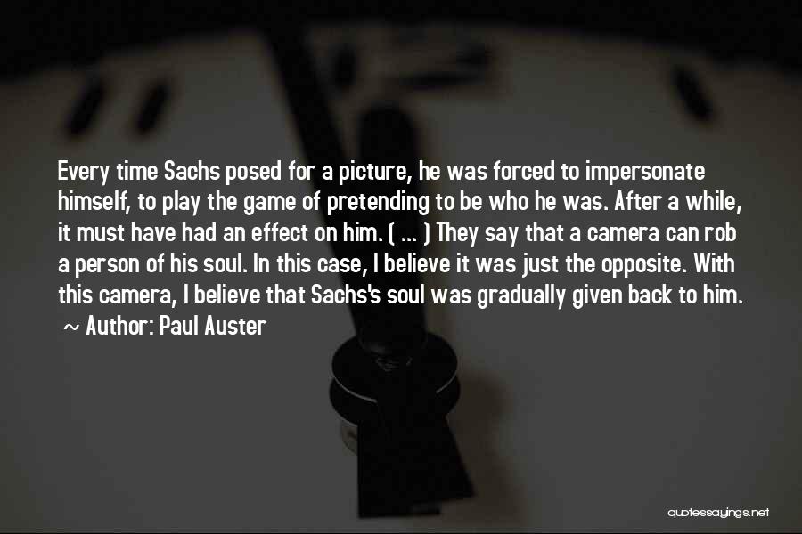 Paul Auster Quotes: Every Time Sachs Posed For A Picture, He Was Forced To Impersonate Himself, To Play The Game Of Pretending To