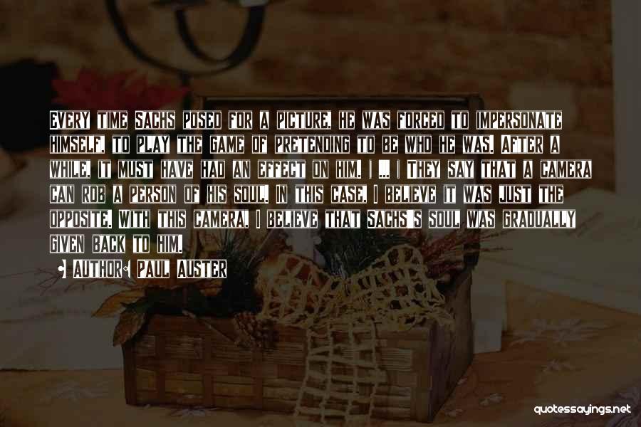 Paul Auster Quotes: Every Time Sachs Posed For A Picture, He Was Forced To Impersonate Himself, To Play The Game Of Pretending To