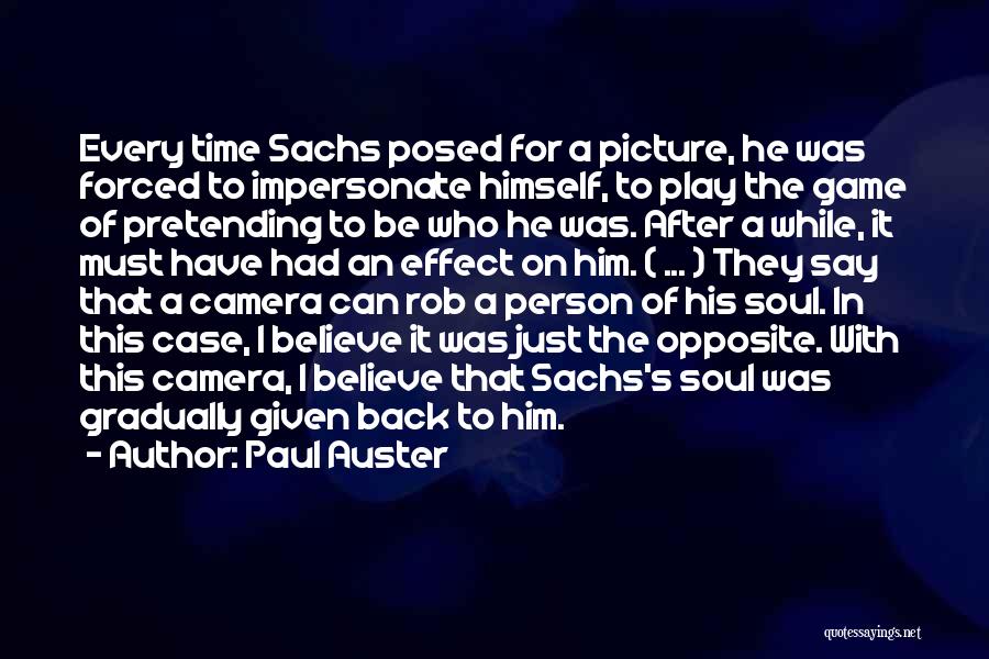 Paul Auster Quotes: Every Time Sachs Posed For A Picture, He Was Forced To Impersonate Himself, To Play The Game Of Pretending To