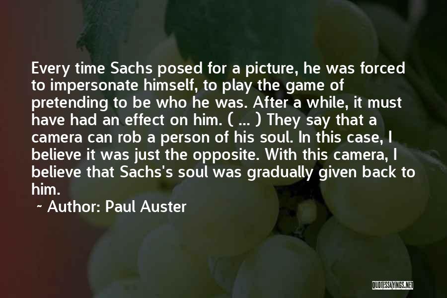 Paul Auster Quotes: Every Time Sachs Posed For A Picture, He Was Forced To Impersonate Himself, To Play The Game Of Pretending To