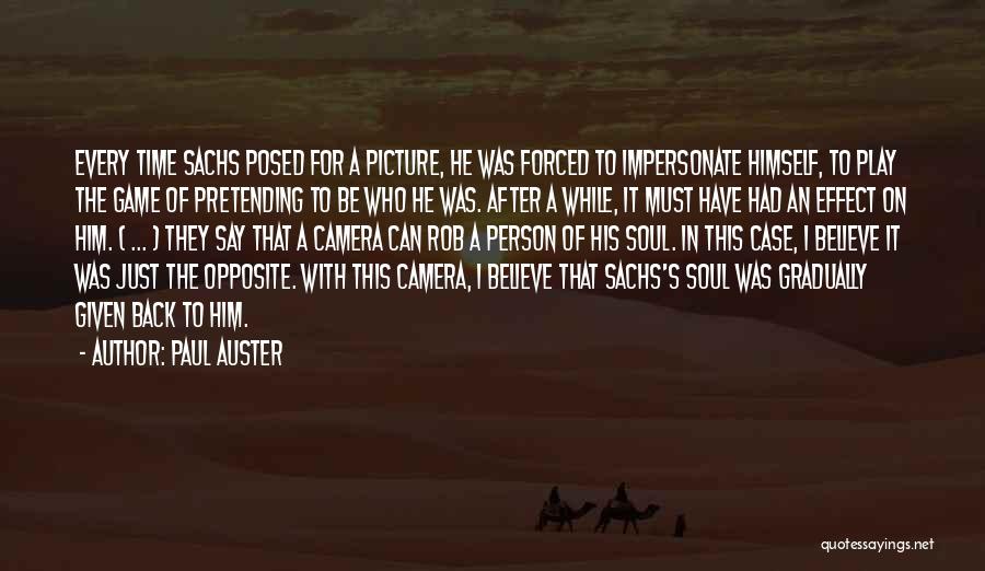 Paul Auster Quotes: Every Time Sachs Posed For A Picture, He Was Forced To Impersonate Himself, To Play The Game Of Pretending To