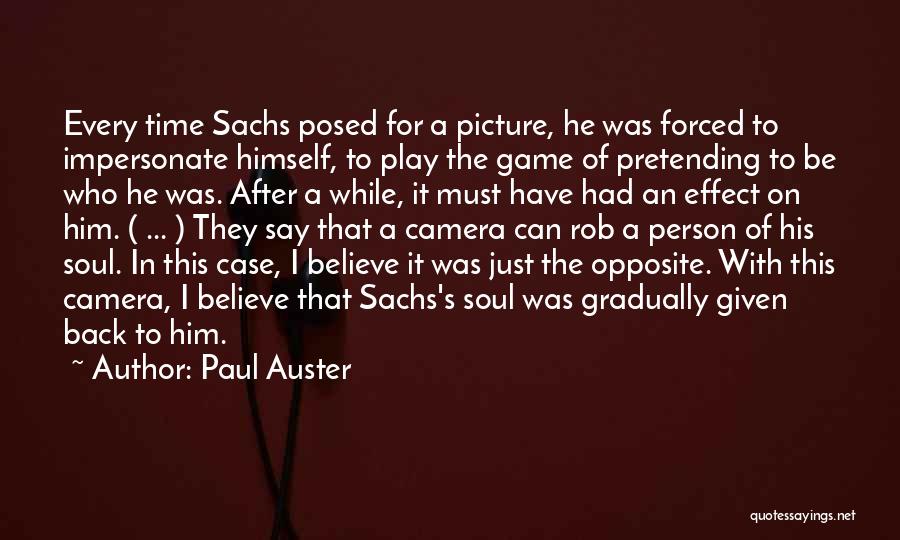 Paul Auster Quotes: Every Time Sachs Posed For A Picture, He Was Forced To Impersonate Himself, To Play The Game Of Pretending To