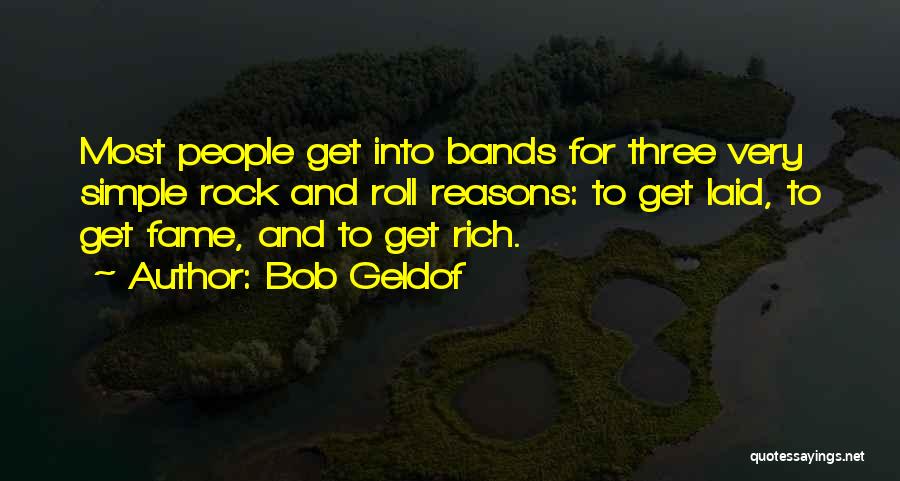 Bob Geldof Quotes: Most People Get Into Bands For Three Very Simple Rock And Roll Reasons: To Get Laid, To Get Fame, And