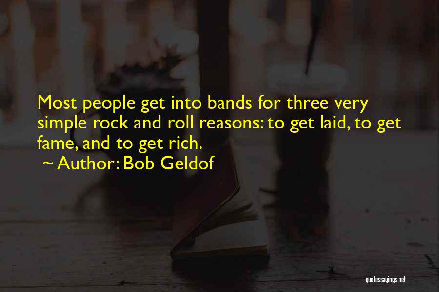 Bob Geldof Quotes: Most People Get Into Bands For Three Very Simple Rock And Roll Reasons: To Get Laid, To Get Fame, And