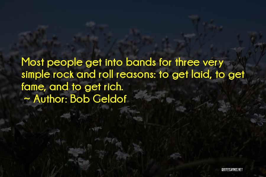 Bob Geldof Quotes: Most People Get Into Bands For Three Very Simple Rock And Roll Reasons: To Get Laid, To Get Fame, And