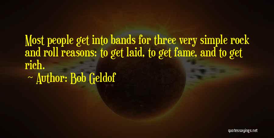 Bob Geldof Quotes: Most People Get Into Bands For Three Very Simple Rock And Roll Reasons: To Get Laid, To Get Fame, And