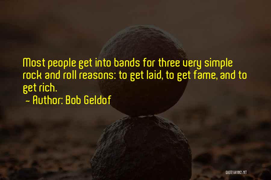 Bob Geldof Quotes: Most People Get Into Bands For Three Very Simple Rock And Roll Reasons: To Get Laid, To Get Fame, And