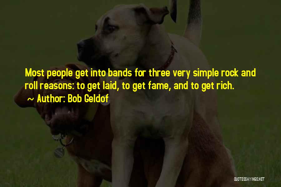 Bob Geldof Quotes: Most People Get Into Bands For Three Very Simple Rock And Roll Reasons: To Get Laid, To Get Fame, And