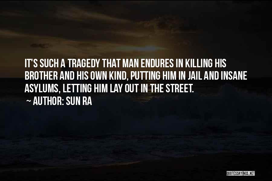 Sun Ra Quotes: It's Such A Tragedy That Man Endures In Killing His Brother And His Own Kind, Putting Him In Jail And