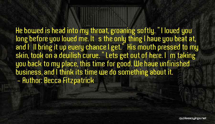 Becca Fitzpatrick Quotes: He Bowed Is Head Into My Throat, Groaning Softly. I Loved You Long Before You Loved Me. It's The Only