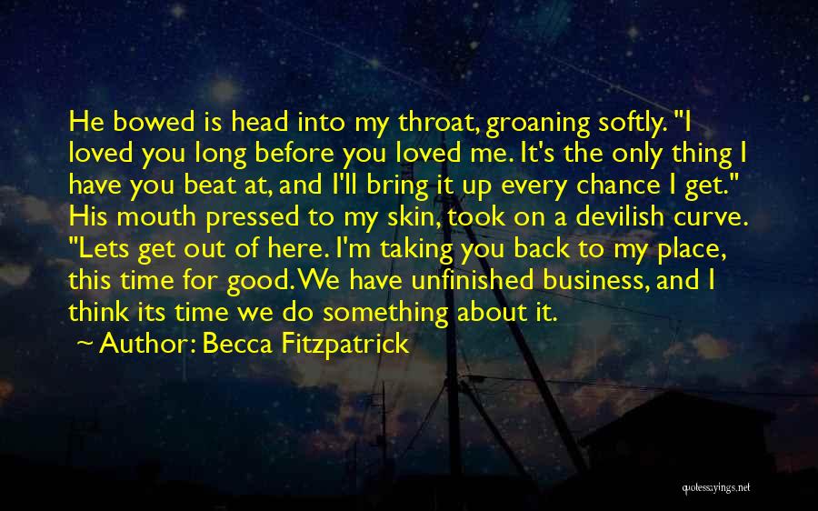 Becca Fitzpatrick Quotes: He Bowed Is Head Into My Throat, Groaning Softly. I Loved You Long Before You Loved Me. It's The Only