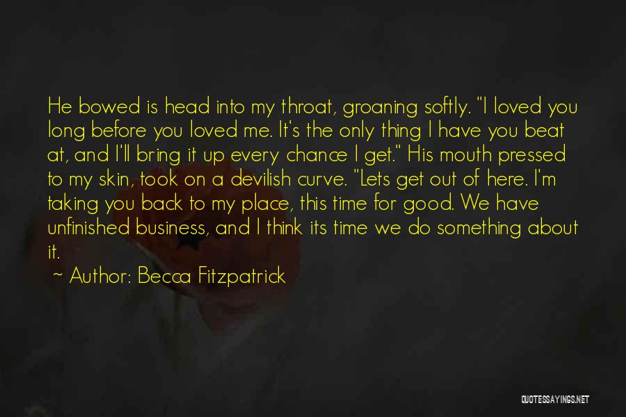 Becca Fitzpatrick Quotes: He Bowed Is Head Into My Throat, Groaning Softly. I Loved You Long Before You Loved Me. It's The Only