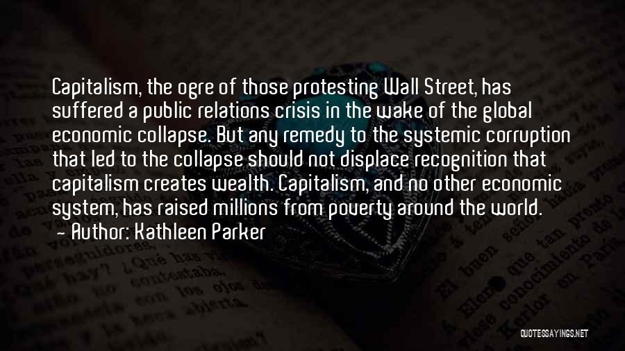 Kathleen Parker Quotes: Capitalism, The Ogre Of Those Protesting Wall Street, Has Suffered A Public Relations Crisis In The Wake Of The Global