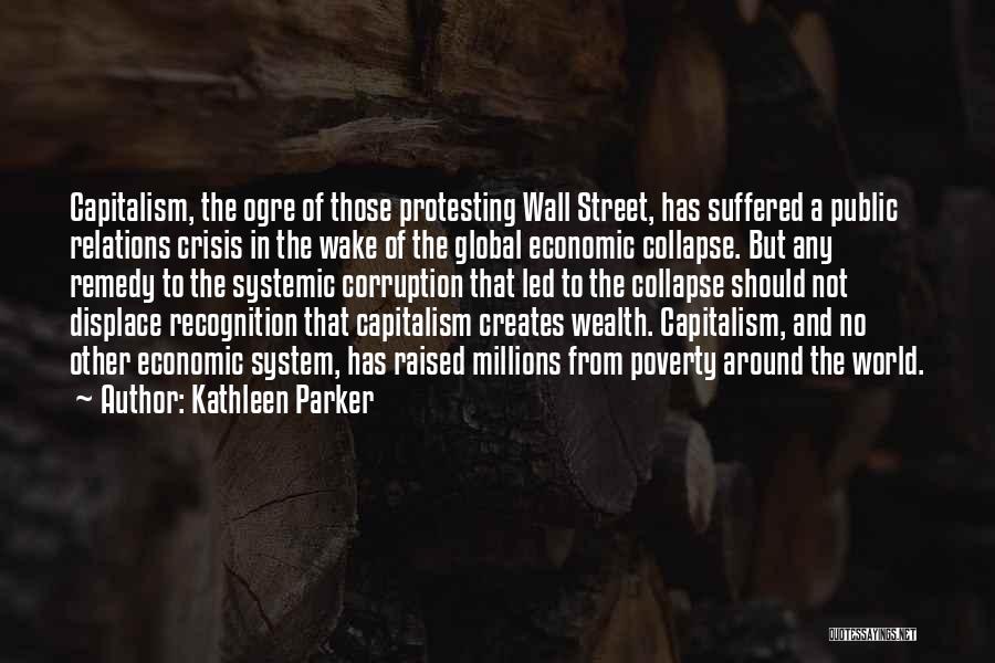 Kathleen Parker Quotes: Capitalism, The Ogre Of Those Protesting Wall Street, Has Suffered A Public Relations Crisis In The Wake Of The Global