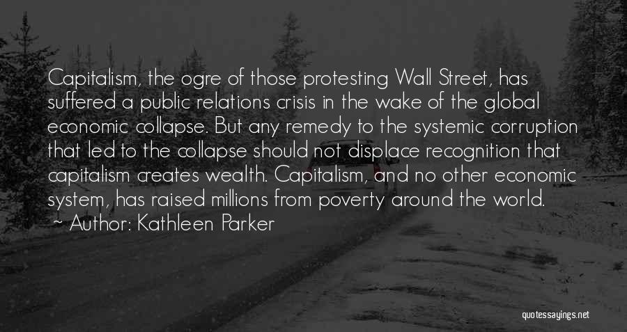 Kathleen Parker Quotes: Capitalism, The Ogre Of Those Protesting Wall Street, Has Suffered A Public Relations Crisis In The Wake Of The Global
