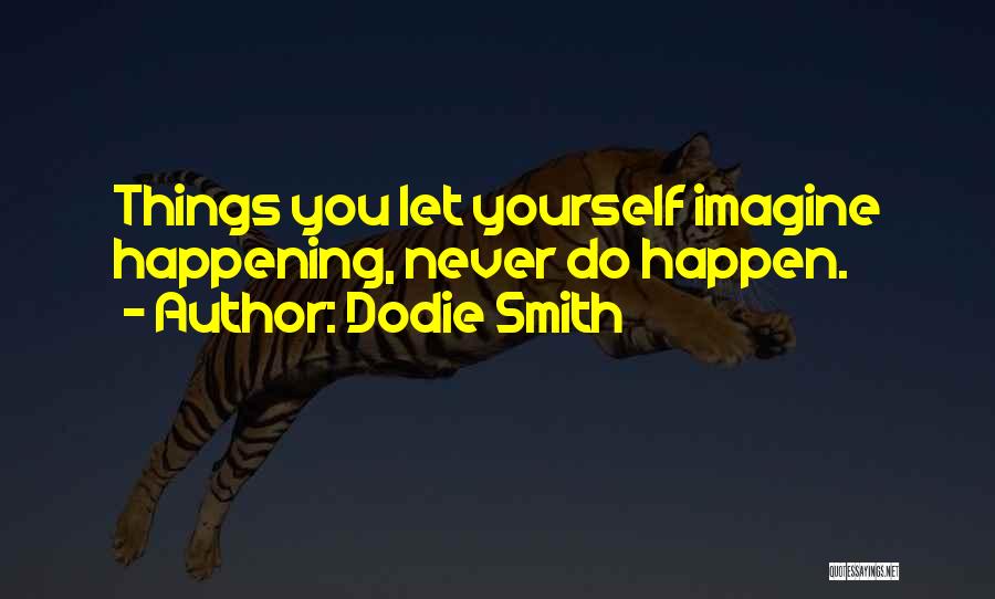 Dodie Smith Quotes: Things You Let Yourself Imagine Happening, Never Do Happen.