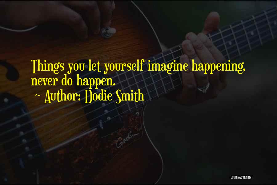 Dodie Smith Quotes: Things You Let Yourself Imagine Happening, Never Do Happen.