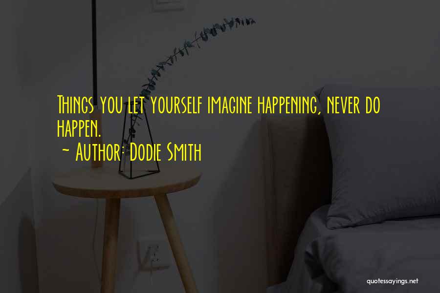 Dodie Smith Quotes: Things You Let Yourself Imagine Happening, Never Do Happen.