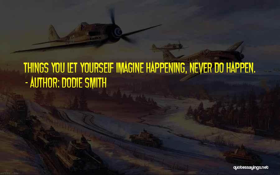 Dodie Smith Quotes: Things You Let Yourself Imagine Happening, Never Do Happen.
