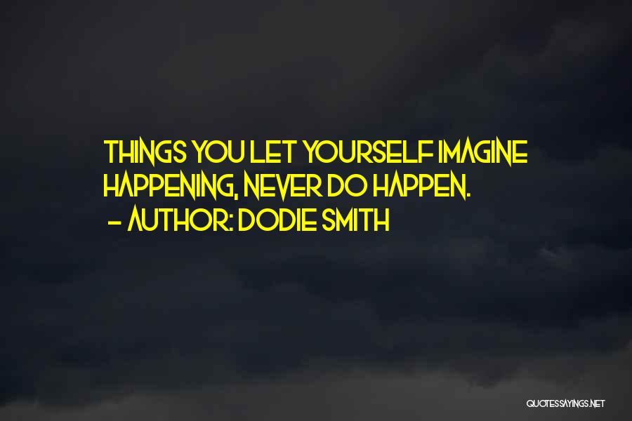 Dodie Smith Quotes: Things You Let Yourself Imagine Happening, Never Do Happen.