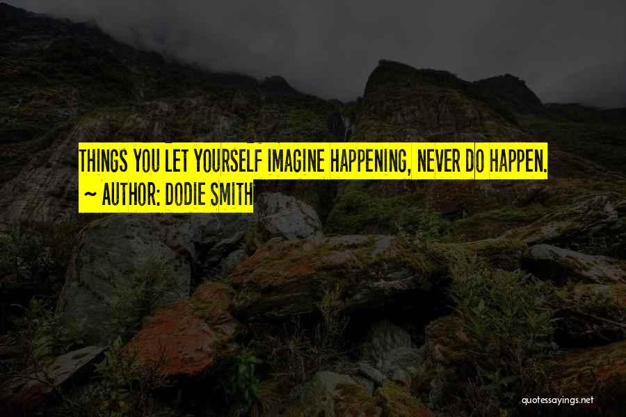 Dodie Smith Quotes: Things You Let Yourself Imagine Happening, Never Do Happen.
