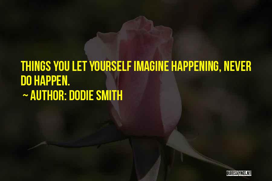 Dodie Smith Quotes: Things You Let Yourself Imagine Happening, Never Do Happen.