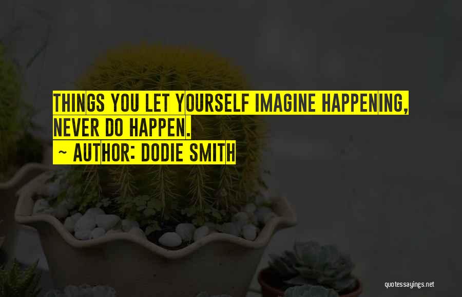 Dodie Smith Quotes: Things You Let Yourself Imagine Happening, Never Do Happen.