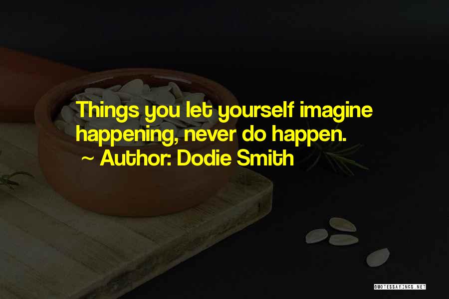 Dodie Smith Quotes: Things You Let Yourself Imagine Happening, Never Do Happen.