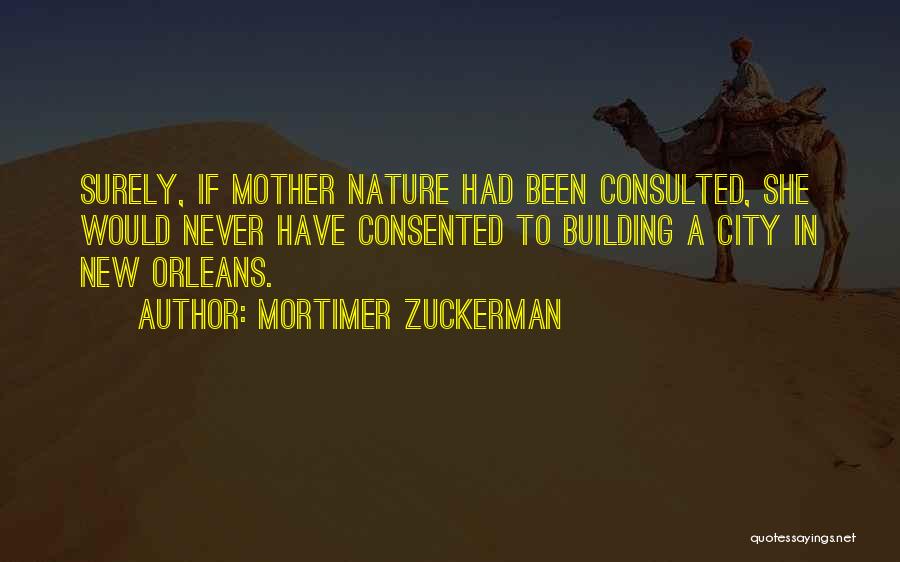 Mortimer Zuckerman Quotes: Surely, If Mother Nature Had Been Consulted, She Would Never Have Consented To Building A City In New Orleans.