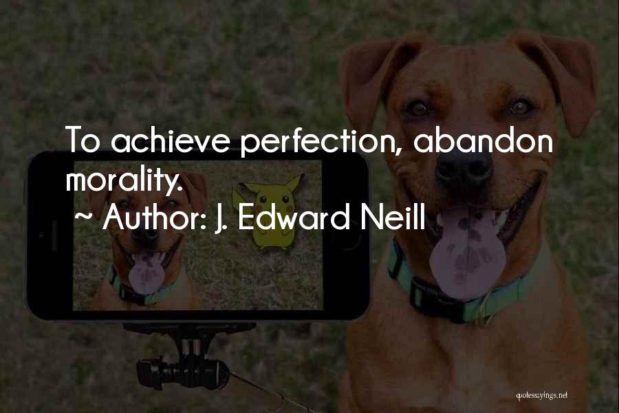 J. Edward Neill Quotes: To Achieve Perfection, Abandon Morality.